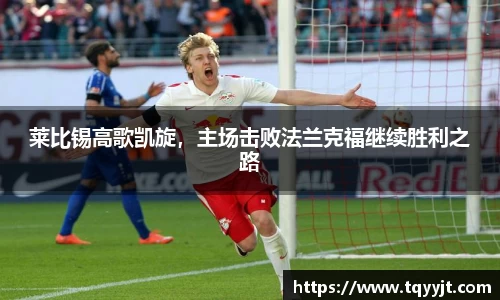 莱比锡高歌凯旋，主场击败法兰克福继续胜利之路