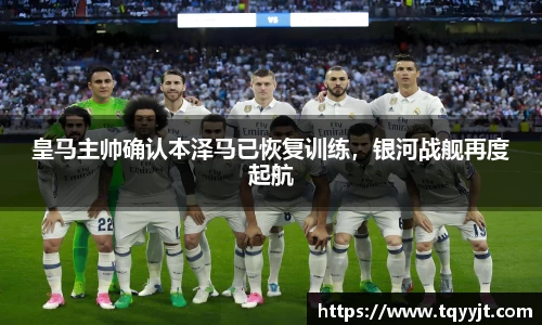 皇马主帅确认本泽马已恢复训练，银河战舰再度起航