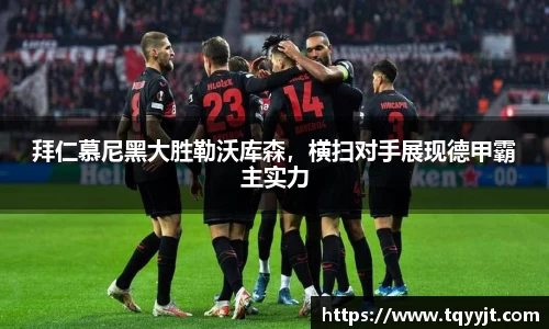 拜仁慕尼黑大胜勒沃库森，横扫对手展现德甲霸主实力