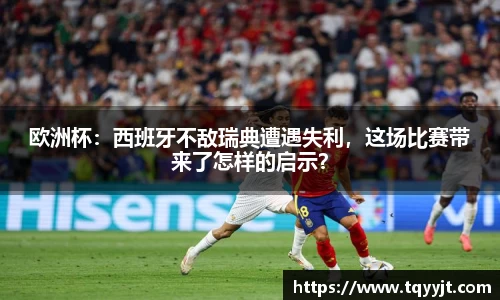 欧洲杯：西班牙不敌瑞典遭遇失利，这场比赛带来了怎样的启示？