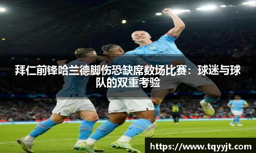 拜仁前锋哈兰德脚伤恐缺席数场比赛：球迷与球队的双重考验