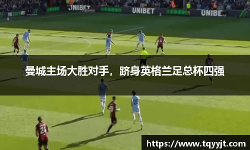 曼城主场大胜对手，跻身英格兰足总杯四强