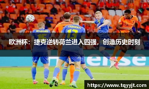 欧洲杯：捷克逆转荷兰进入四强，创造历史时刻