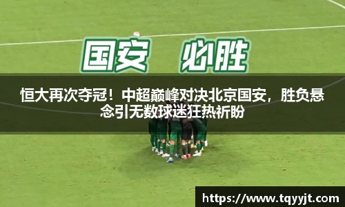 恒大再次夺冠！中超巅峰对决北京国安，胜负悬念引无数球迷狂热祈盼