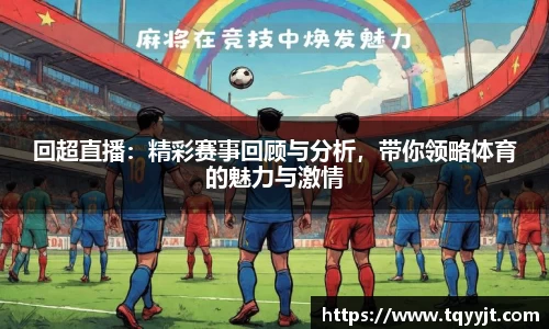 回超直播：精彩赛事回顾与分析，带你领略体育的魅力与激情