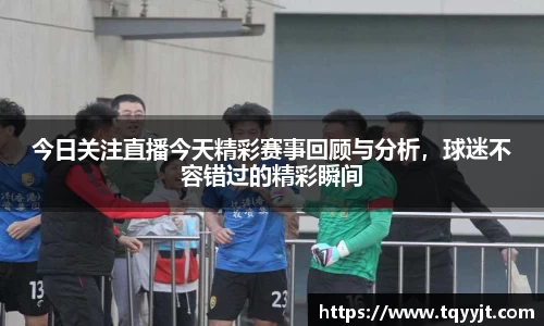 今日关注直播今天精彩赛事回顾与分析，球迷不容错过的精彩瞬间