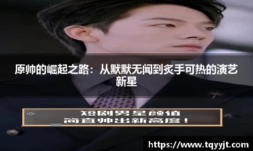 原帅的崛起之路：从默默无闻到炙手可热的演艺新星