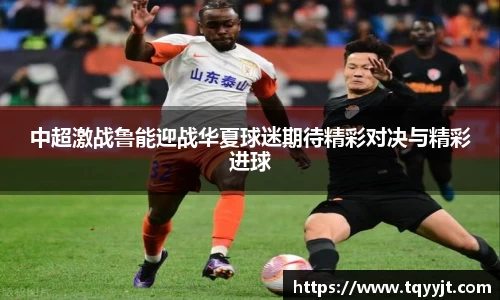 中超激战鲁能迎战华夏球迷期待精彩对决与精彩进球
