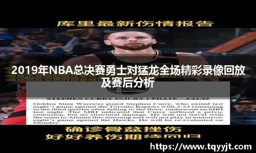2019年NBA总决赛勇士对猛龙全场精彩录像回放及赛后分析