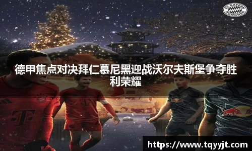 德甲焦点对决拜仁慕尼黑迎战沃尔夫斯堡争夺胜利荣耀