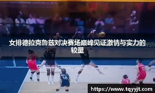 女排德拉克鲁兹对决赛场巅峰见证激情与实力的较量
